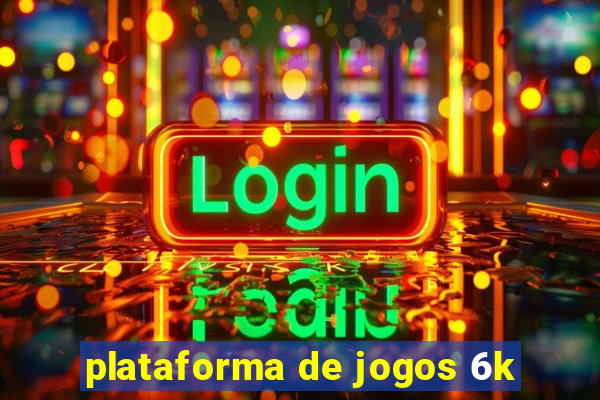 plataforma de jogos 6k